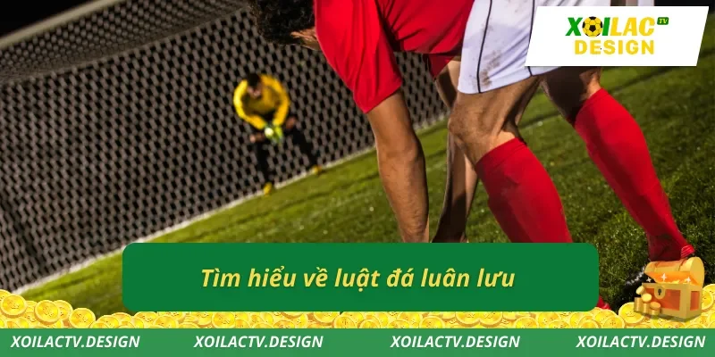 Tìm hiểu về luật đá luân lưu