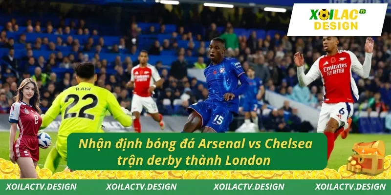 Nhận định bóng đá Arsenal vs Chelsea trận derby thành London