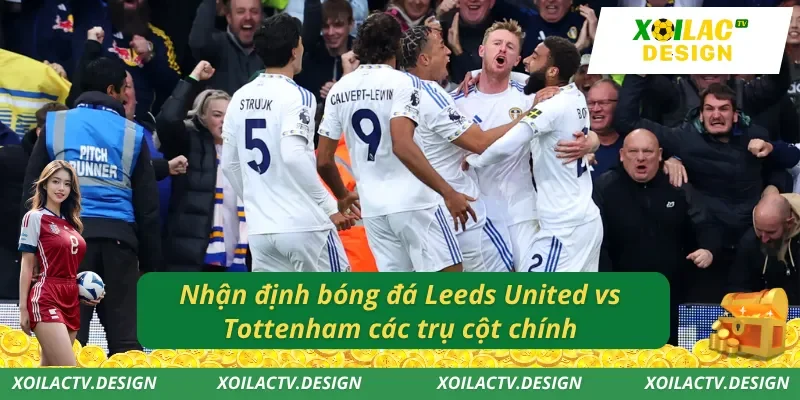 Nhận định bóng đá Leeds United vs Tottenham các trụ cột chính