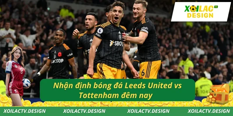 Nhận định bóng đá Leeds United vs Tottenham đêm nay