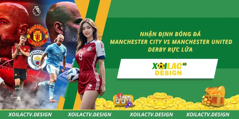 Nhận Định Bóng Đá Manchester City Vs Manchester United – Derby Rực Lửa