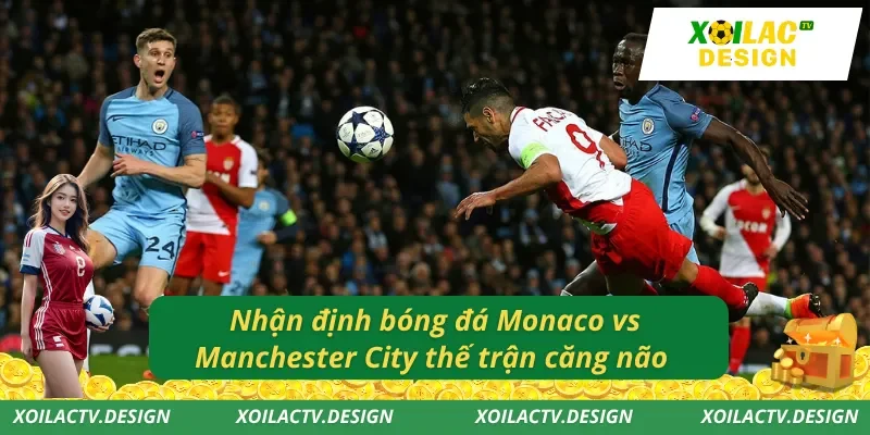 Nhận định bóng đá Monaco vs Manchester City thế trận căng não