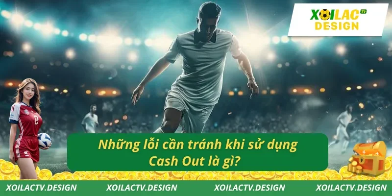 Những lỗi cần tránh khi sử dụng Cash Out là gì?